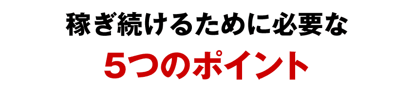 稼ぎ続けるために必要な5つのポイント