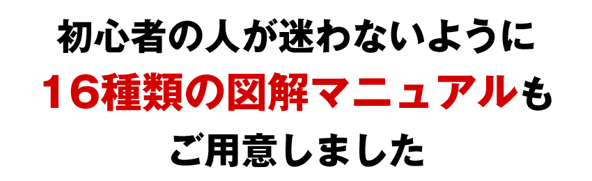 初心者の人でも迷わないように16種類の図解マニュアルもご用意しました