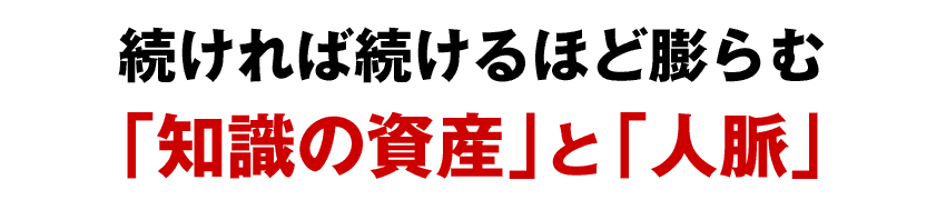 続ければ続けるほど膨らむ「知識の資産」と「人脈」