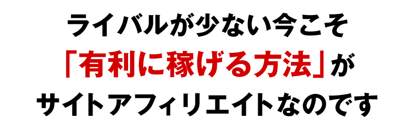 ライバルが少ない今こそ「有利に稼げる方法」がサイトアフィリエイトです