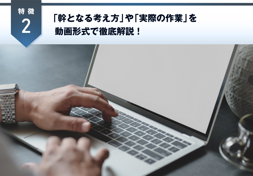「幹となる考え方」や「実際の作業」を動画形式で徹底解説！