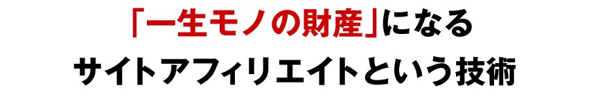 「一生モノの財産」なるサイトアフィリエイトという技術