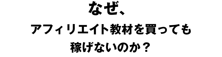 なぜ、アフィリエイト教材を買っても稼げないのか？