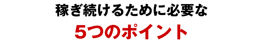 稼ぎ続けるために必要な5つのポイント