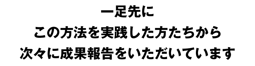 一足先にこの方法を実践した方たちから次々に成果報告をいただいています