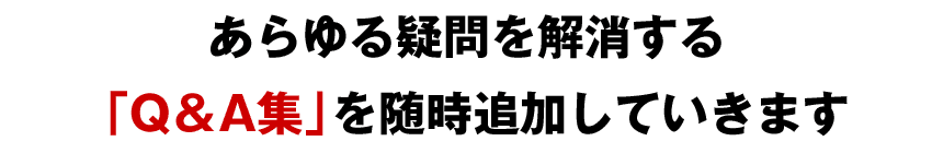 あらゆる疑問を解消する「Q＆A集」を随時追加していきます